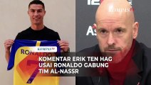 Komentar Erik Ten Hag Usai Cristiano Ronaldo Resmi Bergabung dengan Klub Asal Arab Saudi Al-Nassr