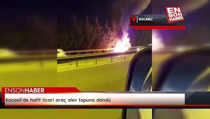 Kocaeli'de hafif ticari araç alev topuna döndü