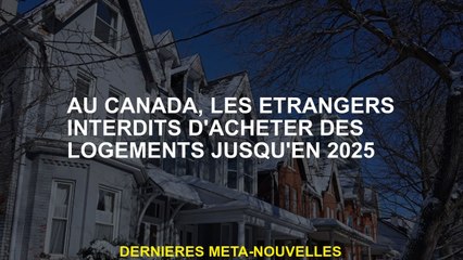Au Canada, les étrangers ont interdit d'acheter des logements jusqu'en 2025