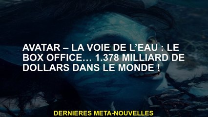 Avatar - L'eau de l'eau: le box-office… 1,378 milliard de dollars dans le monde!