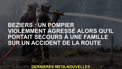 Béziers: Un pompier a violemment attaqué alors qu'il aidait une famille sur un accident de la route