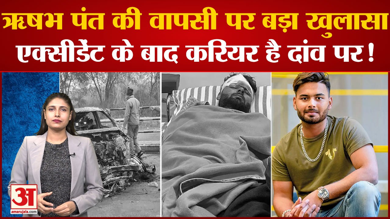 Rishabh Pant Accident: Pant की वापसी पर बड़ा खु...