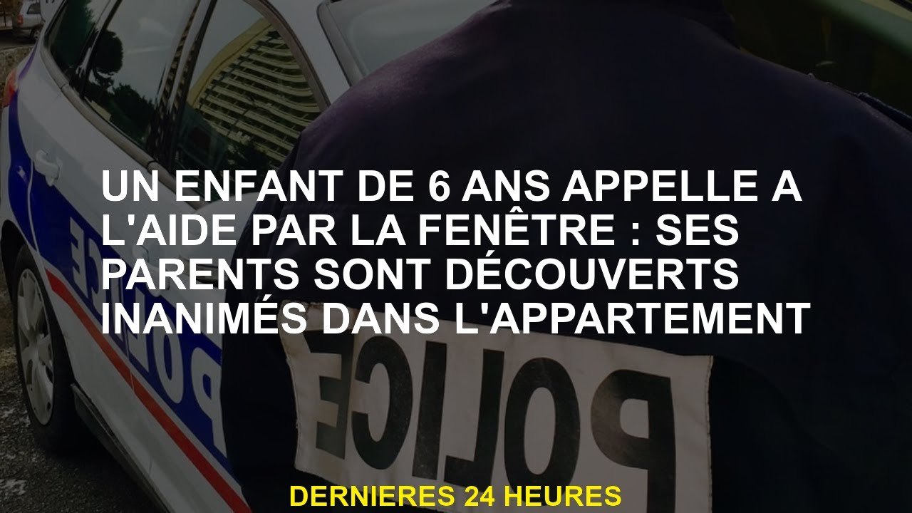 Un enfant de 6 ans appelle à l'aide par la fenêtre: ses parents sont découverts inanimés dans l'appa
