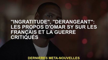"Ingratitude", "dérangeant": les paroles d'Omar sy sur les Français et la guerre critiquée