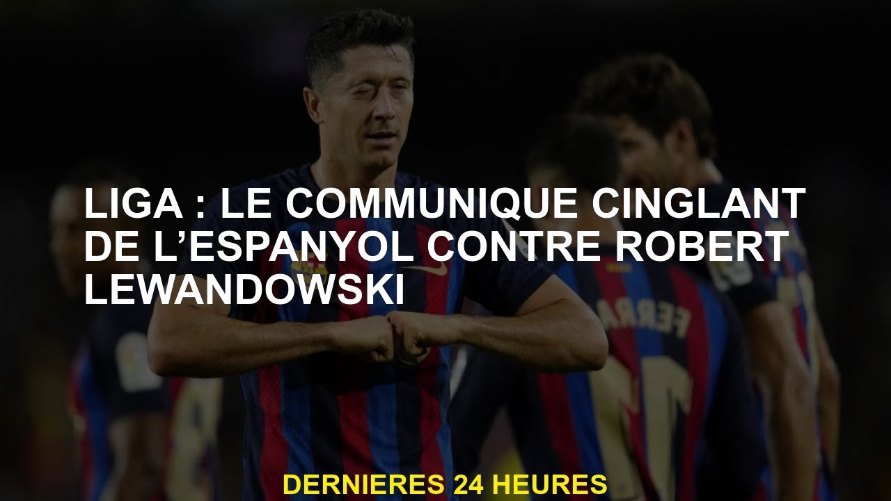 Liga: Le communiqué de presse cinglant de l'Espanyol contre Robert Lewandowski