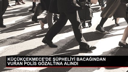 KÜÇÜKÇEKMECE'DE ŞÜPHELİYİ BACAĞINDAN VURAN POLİS GÖZALTINA ALINDI