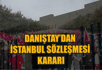 Danıştay İstanbul Sözleşmesi ile ilgili kararını verdi