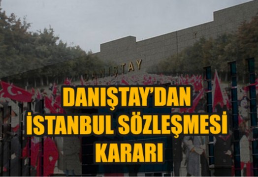 Danıştay İstanbul Sözleşmesi ile ilgili kararını verdi