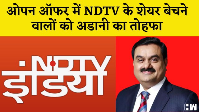 Gautam Adani NDTV Deal:ओपन ऑफर में शेयर बेचने वालों को Adani का तोहफा,हर Share पर 48 रुपये एक्स्ट्रा