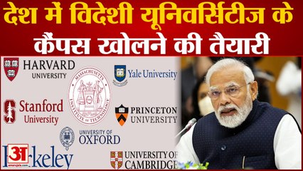 देश में खुलेंगे Foreign Universities, UGC से अंतिम मंजूरी के बाद होगा फैसला