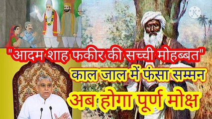 "आदम शाह फकीर की सच्ची मुहब्बत।काल जाल में फंसा सम्मन।अब होगा पूर्ण मोक्ष।सतगुरु रामपाल जी जी भगवान।सत साहेब। सत कबीर। सतभक्ती । आदम शाह फकीर की व्याख्या।आदम शाह की मोहब्बत। भगत आदम शाह। गरीब दास जी की वाणी।।पारिब्रम्ह परमेश्वर  सदगुरु रामपालजी भगवान।।
