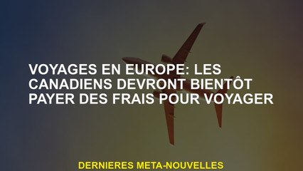 Voyage en Europe: les Canadiens devront bientôt payer des frais pour voyager