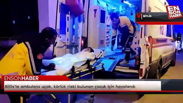 Bitlis'te ambulans uçak, körlük riski bulunan çocuk için havalandı