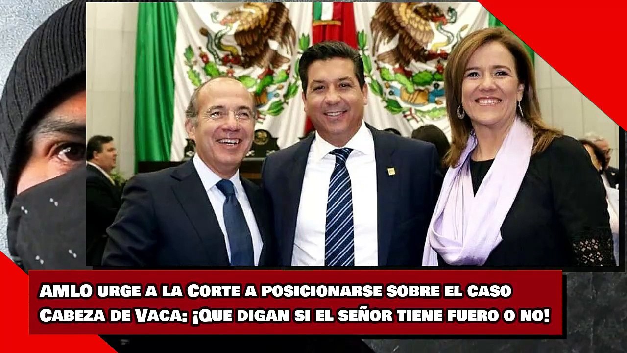 AMLO urge a la Corte posicionarse sobre Cabeza de Vaca ¡Que digan si el señor tiene fuero o no!