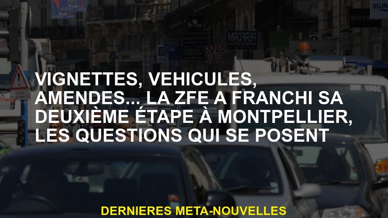 Vignettes, véhicules, amendes ... Le ZFE a pris sa deuxième étape à Montpellier, les questions qui s