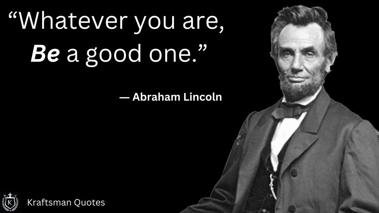 “Whatever you are, be a good one.”