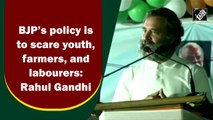 BJP’s policy is to scare youth, farmers, and labourers: Rahul Gandhi