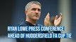 Ryan Lowe previews Huddersfield Town FA Cup tie
