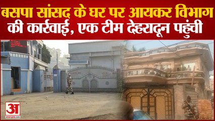 Saharanpur News: बसपा सांसद के घर पर आयकर विभाग की कार्रवाई, जांच के लिए एक टीम देहरादून पहुंची