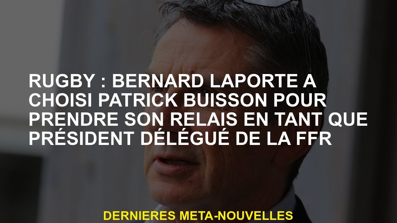 Rugby: Bernard Laporte a choisi Patrick Buisson pour prendre le relais en tant que président de la F