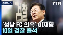 '성남 FC 의혹' 이재명, 오는 10일 검찰 출석 / YTN