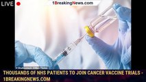 105721-mainThousands of NHS patients to join cancer vaccine trials - 1breakingnews.com