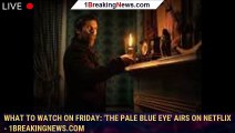 105813-mainWhat to watch on Friday: 'The Pale Blue Eye' airs on Netflix - 1breakingnews.com