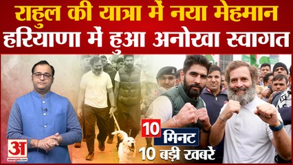 Bharat Jodo Yatra में शामिल हुआ नया मेहमान समेत देखिए 10 मिनट में 10 बड़ी खबरें| Harayana| Top 10