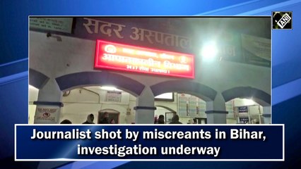 Journalist shot by miscreants in Bihar, investigation underway