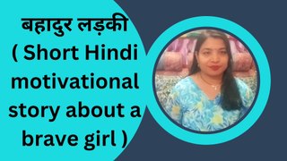 बहादुर लड़की( Short Hindi motivational story about a brave girl )