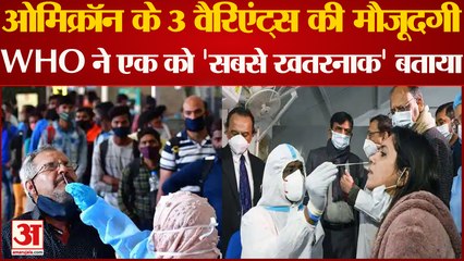Omicron के 3 वैरिएंट्स की मौजूदगी, WHO ने एक को 'सबसे खतरनाक' बताया| Covid| Corona