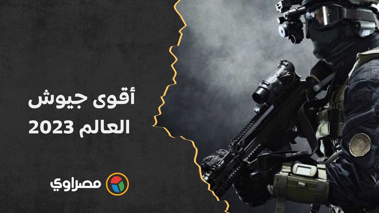 أقوى جيوش العالم 2023.. مصر الأولى عربياً وأمريكا عالمياً