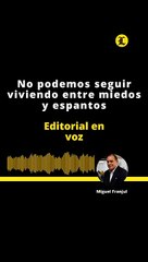 EDITORIAL | No podemos seguir viviendo entre miedos y espantos