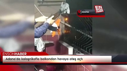 Adana'da kalaşnikofla balkondan havaya ateş açtı