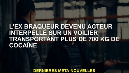 L'ancien voleur qui est devenu un acteur arrêté sur un voilier transportant plus de 700 kg de cocaïn