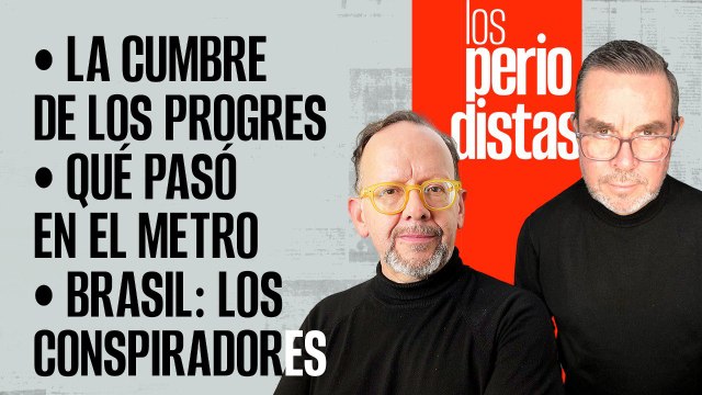 #EnVivo | #LosPeriodistas | La cumbre de los progres | Qué pasó en el Metro | Brasil: conspiradores