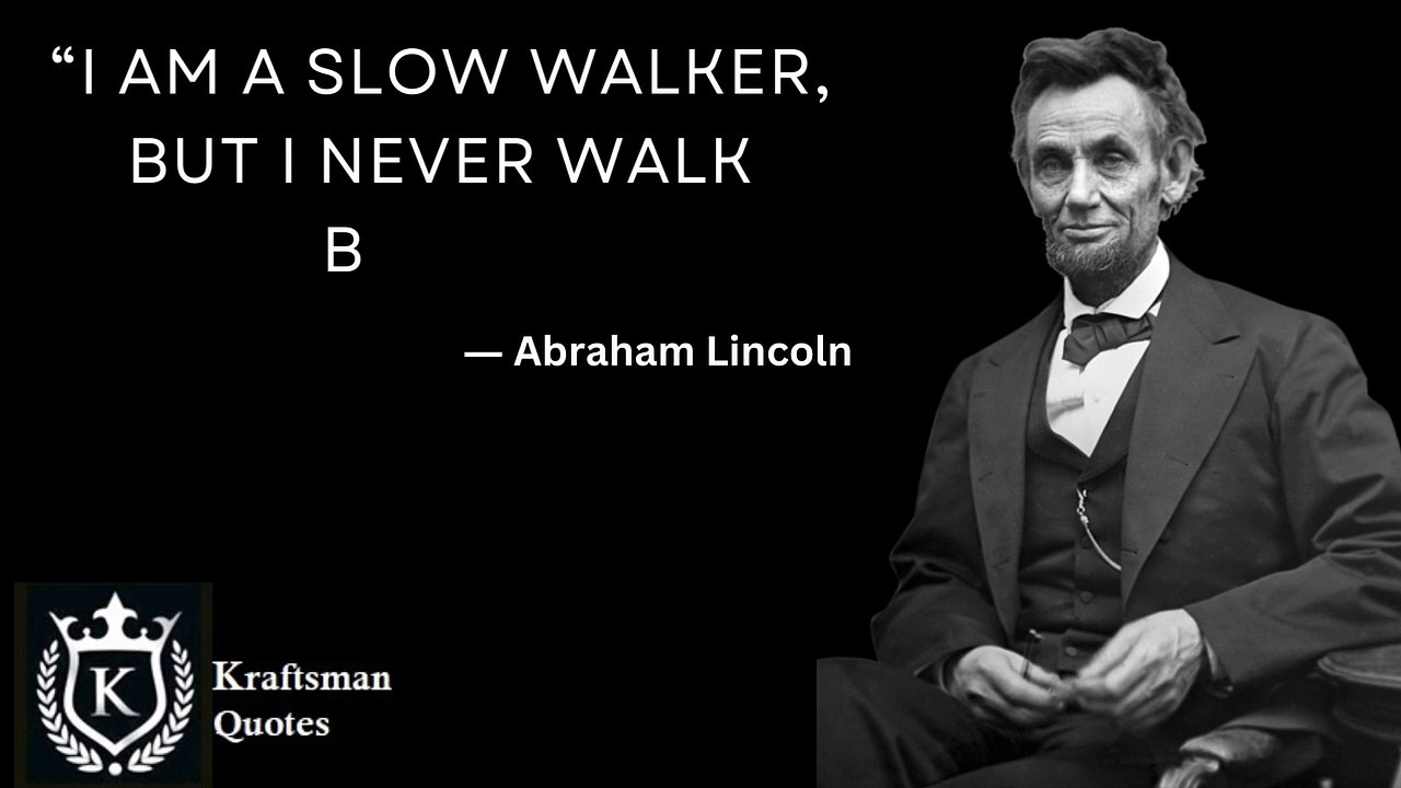 “I am a slow walker, but I never walk back.”