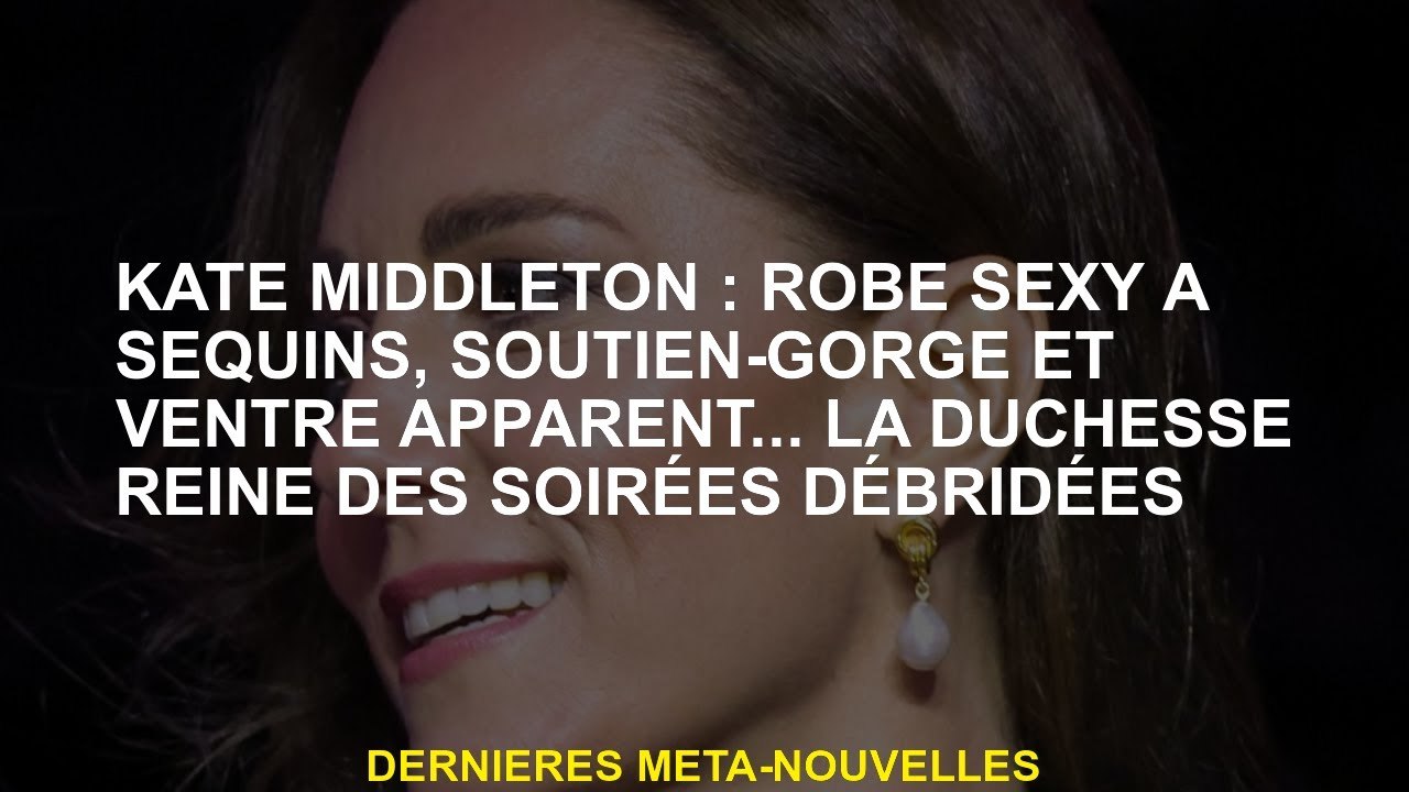 Kate Middleton: Robe sexy aux paillettes, soutien-gorge et ventre apparent ... la reine de la duches