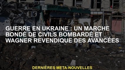 Guerre en Ukraine: un marché bondé de civils ardés et de prétend les avances