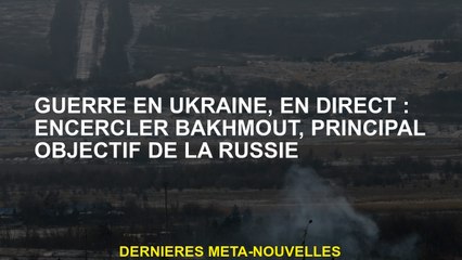 Guerre en Ukraine, Live: Surround Bakhmout, objectif principal de la Russie
