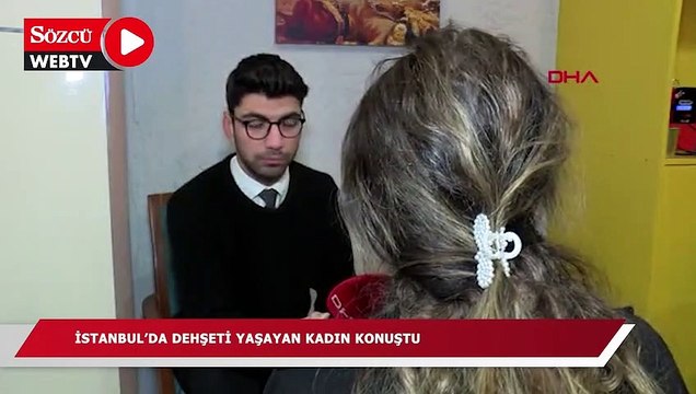 İstanbul’da dehşeti yaşayan kadın konuştu…