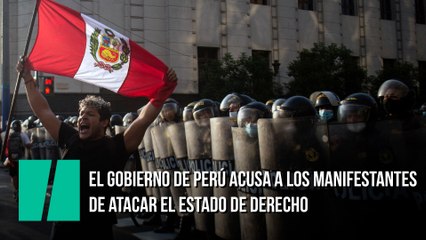 El Gobierno de Perú acusa a los manifestantes de atacar el estado de derecho