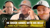 Unfortunately, He Shook Hands With His Belly - Fore Play Episode 527