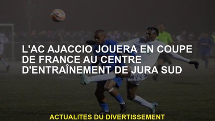 AC Ajaccio jouera dans la Coupe de France au Jura Sud Training Center