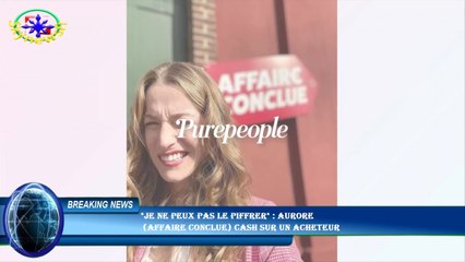"Je ne peux pas le piffrer" : Aurore  (Affaire Conclue) cash sur un acheteur