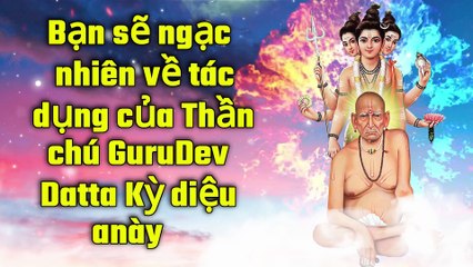 Bạn sẽ ngạc nhiên về tác dụng của Thần chú GuruDev Datta Kỳ diệu này