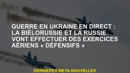 Guerre en Ukraine en direct: la Bélarus et la Russie effectueront des exercices aériens "défensifs"