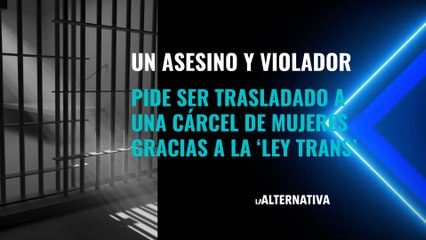 Un asesino y violador pide ser trasladado a una cárcel de mujeres gracias a la ‘Ley Trans’
