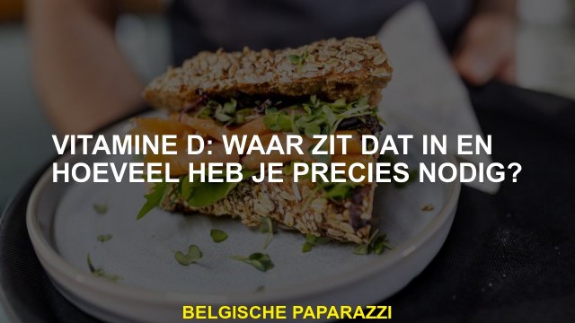 Vitamine D: Waar is dat erin en hoeveel heb je precies nodig?