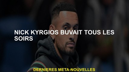 Nick Kyrgios buvait tous les soirs